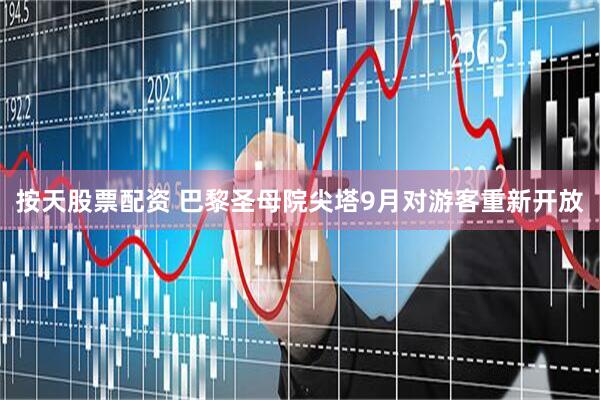 按天股票配资 巴黎圣母院尖塔9月对游客重新开放