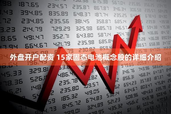 外盘开户配资 15家固态电池概念股的详细介绍
