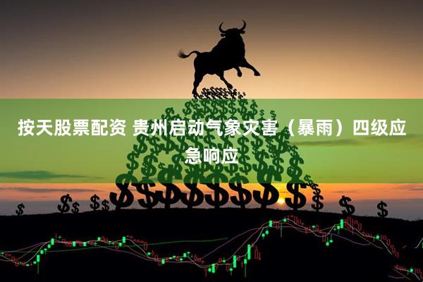 按天股票配资 贵州启动气象灾害（暴雨）四级应急响应