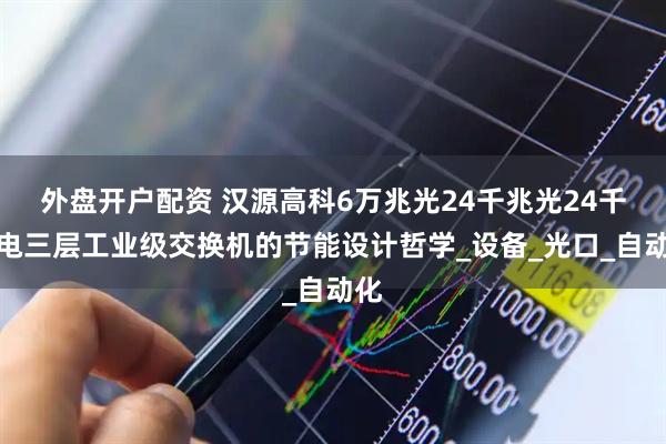 外盘开户配资 汉源高科6万兆光24千兆光24千兆电三层工业级交换机的节能设计哲学_设备_光口_自动化