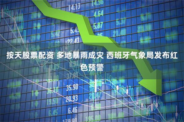 按天股票配资 多地暴雨成灾 西班牙气象局发布红色预警