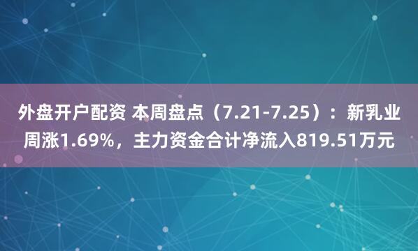 外盘开户配资 本周盘点(7.21-7.25):新乳业周涨1.69%,主力资金合计净流入819.51万元