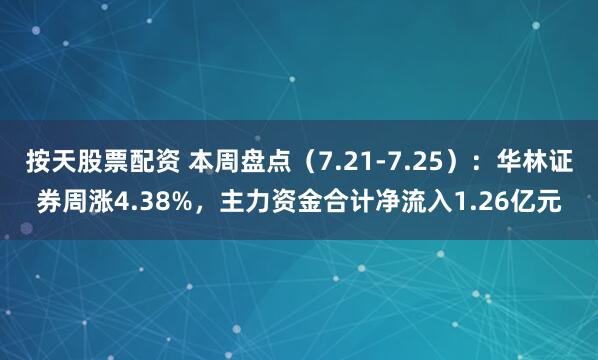 按天股票配资 本周盘点(7.21-7.25):华林证券周涨4.38%,主力资金合计净流入1.26亿元