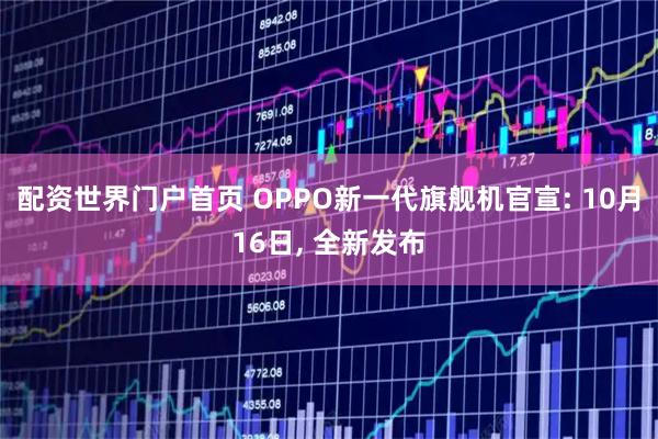 配资世界门户首页 OPPO新一代旗舰机官宣: 10月16日, 全新发布