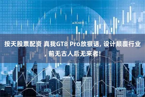 按天股票配资 真我GT8 Pro放狠话, 设计颠覆行业, 前无古人后无来者!